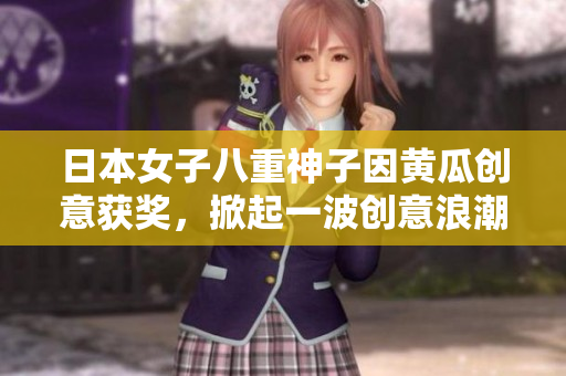 日本女子八重神子因黃瓜創(chuàng)意獲獎(jiǎng)，掀起一波創(chuàng)意浪潮