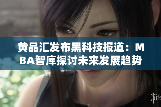 黃品匯發(fā)布黑科技報道：MBA智庫探討未來發(fā)展趨勢