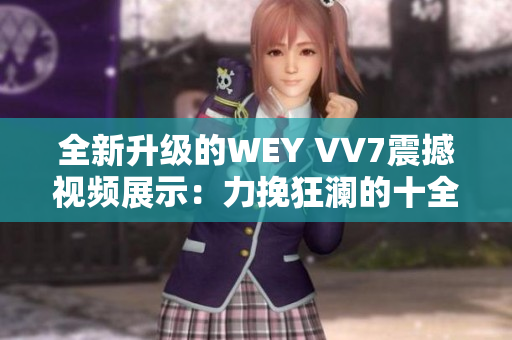 全新升級的WEY VV7震撼視頻展示：力挽狂瀾的十全十美豪華SUV豪車！