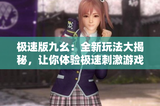 極速版九幺：全新玩法大揭秘，讓你體驗(yàn)極速刺激游戲