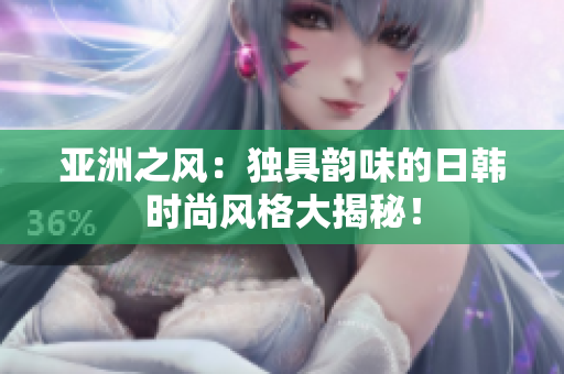 亞洲之風(fēng)：獨(dú)具韻味的日韓時(shí)尚風(fēng)格大揭秘！