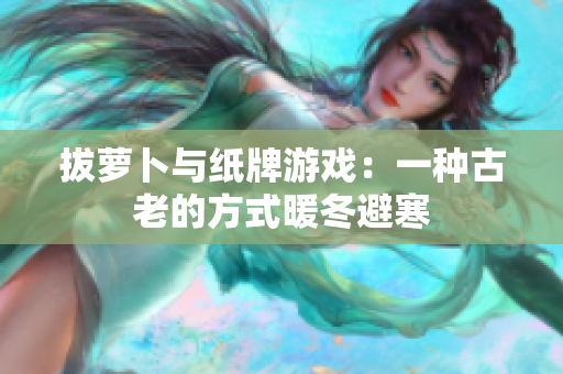 拔蘿卜與紙牌游戲：一種古老的方式暖冬避寒