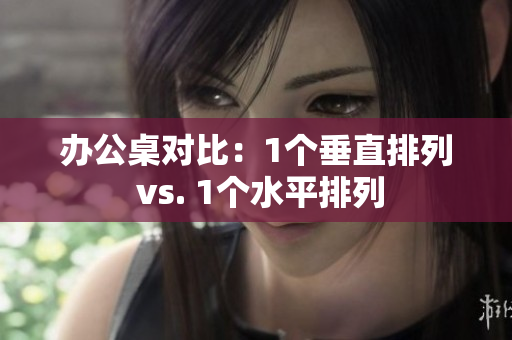 辦公桌對(duì)比：1個(gè)垂直排列 vs. 1個(gè)水平排列