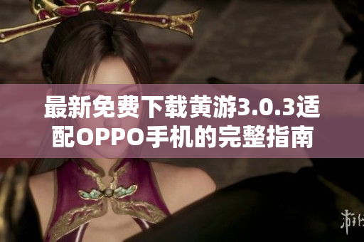 最新免費(fèi)下載黃游3.0.3適配OPPO手機(jī)的完整指南