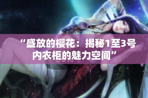 “盛放的櫻花：揭秘1至3號(hào)內(nèi)衣柜的魅力空間”