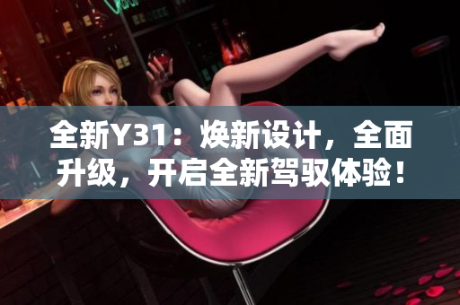 全新Y31：煥新設(shè)計，全面升級，開啟全新駕馭體驗！
