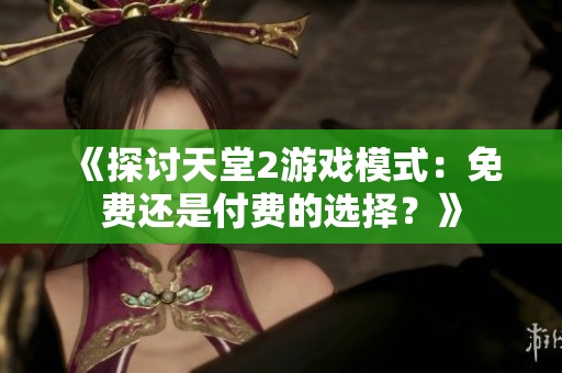 《探討天堂2游戲模式：免費(fèi)還是付費(fèi)的選擇？》