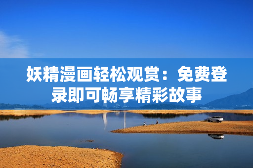 妖精漫畫輕松觀賞：免費登錄即可暢享精彩故事