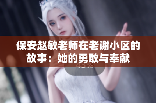 保安趙敏老師在老謝小區(qū)的故事：她的勇敢與奉獻(xiàn)