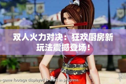 雙人火力對決：狂歡廚房新玩法震撼登場！