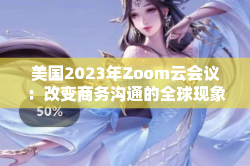 美國(guó)2023年Zoom云會(huì)議：改變商務(wù)溝通的全球現(xiàn)象