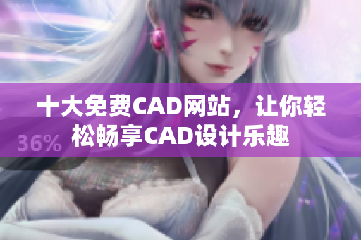 十大免費(fèi)CAD網(wǎng)站，讓你輕松暢享CAD設(shè)計(jì)樂趣
