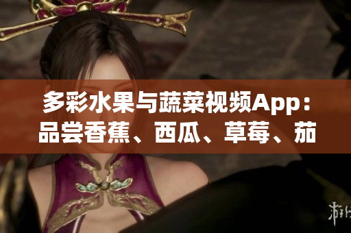 多彩水果與蔬菜視頻App：品嘗香蕉、西瓜、草莓、茄子美味
