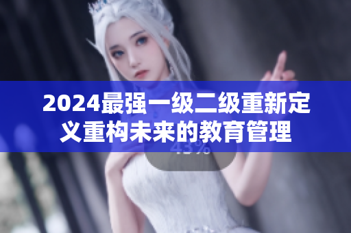 2024最強(qiáng)一級二級重新定義重構(gòu)未來的教育管理