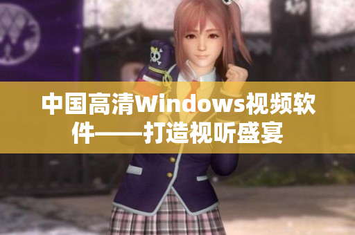 中國(guó)高清Windows視頻軟件——打造視聽(tīng)盛宴
