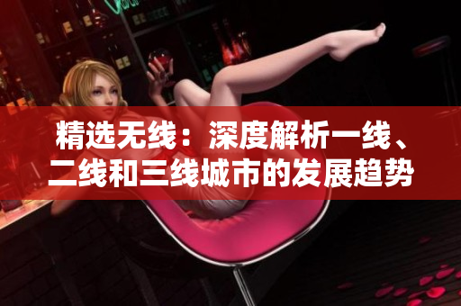 精選無線：深度解析一線、二線和三線城市的發(fā)展趨勢