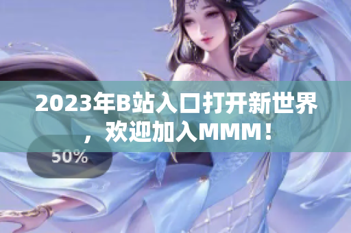 2023年B站入口打開新世界，歡迎加入MMM！