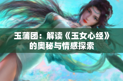 玉蒲團(tuán)：解讀《玉女心經(jīng)》的奧秘與情感探索