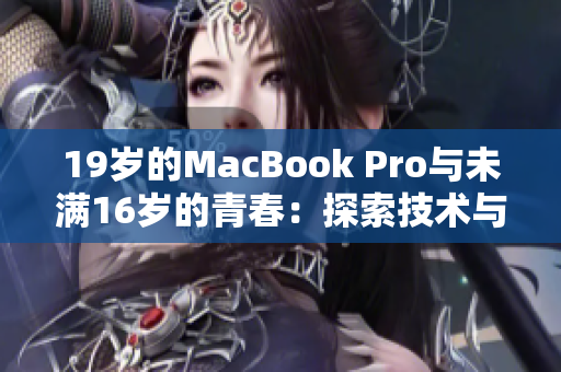 19歲的MacBook Pro與未滿16歲的青春：探索技術(shù)與年齡的奇妙關(guān)聯(lián)