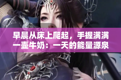 早晨從床上爬起，手握滿滿一壺牛奶：一天的能量源泉