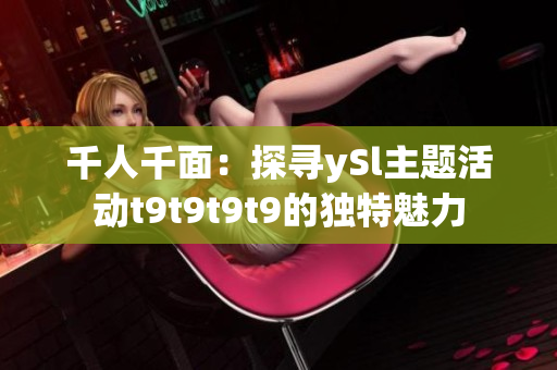 千人千面：探尋ySl主題活動t9t9t9t9的獨特魅力
