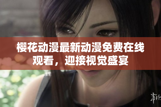 櫻花動漫最新動漫免費在線觀看，迎接視覺盛宴
