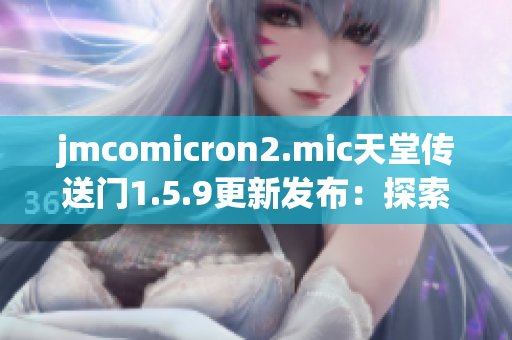jmcomicron2.mic天堂傳送門1.5.9更新發(fā)布：探索無盡幻想世界的新篇章