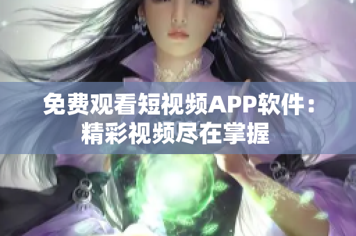 免費觀看短視頻APP軟件：精彩視頻盡在掌握 