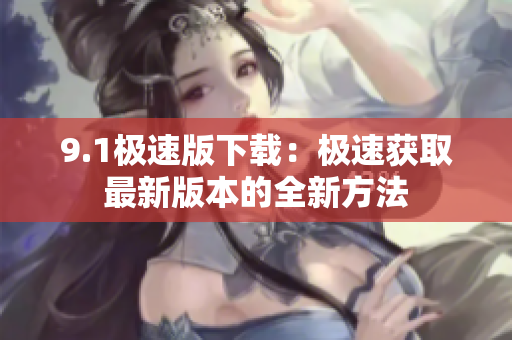 9.1極速版下載：極速獲取最新版本的全新方法