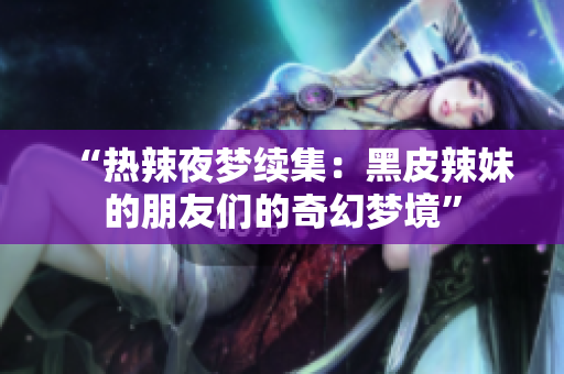 “熱辣夜夢續(xù)集：黑皮辣妹的朋友們的奇幻夢境”