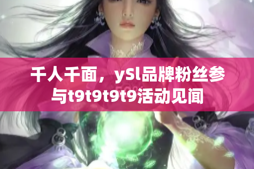 千人千面，ySl品牌粉絲參與t9t9t9t9活動見聞