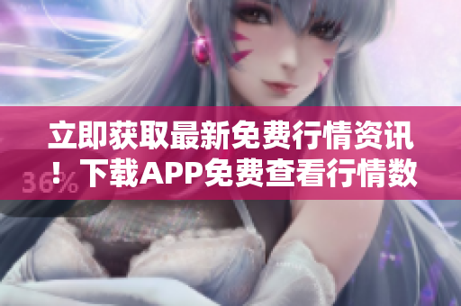 立即獲取最新免費(fèi)行情資訊！下載APP免費(fèi)查看行情數(shù)據(jù)！