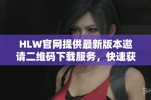 HLW官網(wǎng)提供最新版本邀請二維碼下載服務(wù)，快速獲取最新資訊
