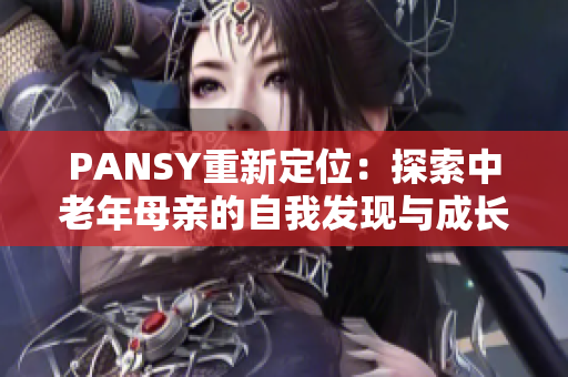 PANSY重新定位：探索中老年母親的自我發(fā)現(xiàn)與成長(zhǎng)