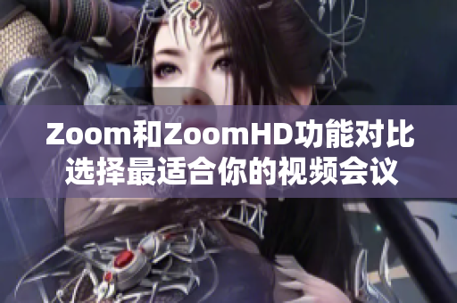 Zoom和ZoomHD功能對比 選擇最適合你的視頻會議工具
