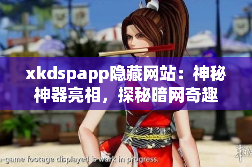 xkdspapp隱藏網(wǎng)站：神秘神器亮相，探秘暗網(wǎng)奇趣