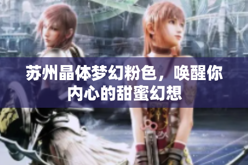 蘇州晶體夢幻粉色，喚醒你內(nèi)心的甜蜜幻想