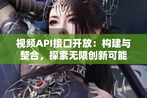 視頻API接口開(kāi)放：構(gòu)建與整合，探索無(wú)限創(chuàng)新可能
