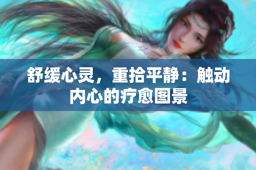 舒緩心靈，重拾平靜：觸動內(nèi)心的療愈圖景