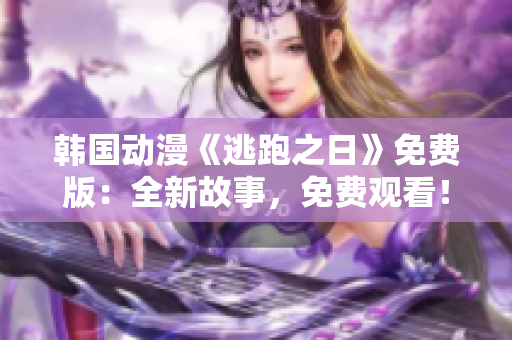 韓國(guó)動(dòng)漫《逃跑之日》免費(fèi)版：全新故事，免費(fèi)觀看！