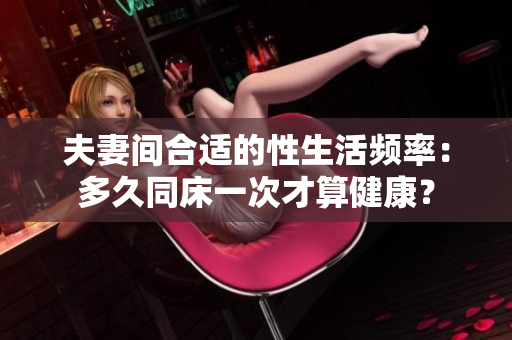 夫妻間合適的性生活頻率：多久同床一次才算健康？