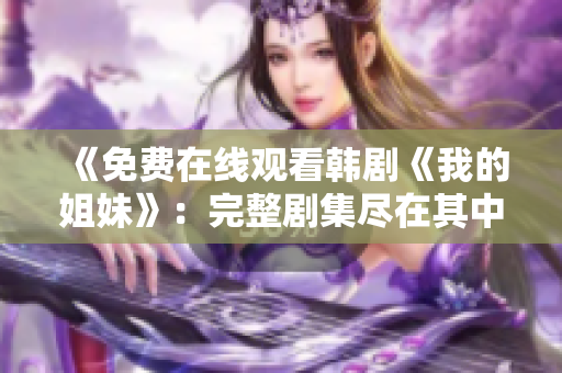 《免費(fèi)在線觀看韓劇《我的姐妹》：完整劇集盡在其中！》