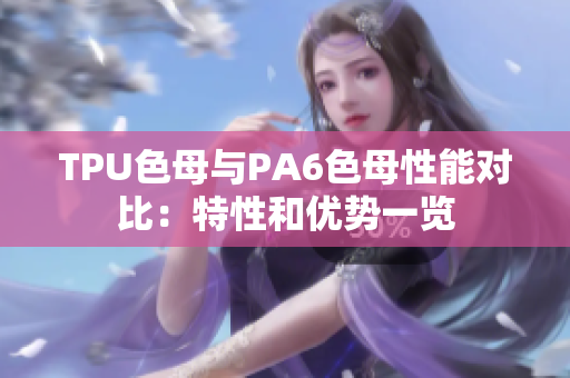 TPU色母與PA6色母性能對比：特性和優(yōu)勢一覽