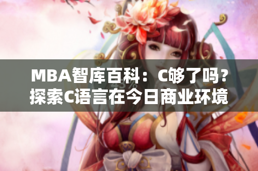 MBA智庫百科：C夠了嗎？探索C語言在今日商業(yè)環(huán)境中的實際應(yīng)用和挑戰(zhàn)