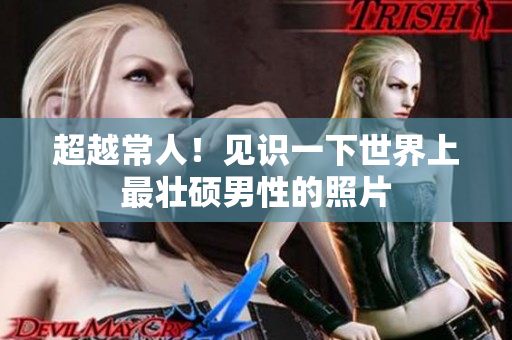 超越常人！見識(shí)一下世界上最壯碩男性的照片