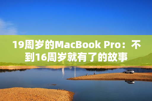 19周歲的MacBook Pro：不到16周歲就有了的故事