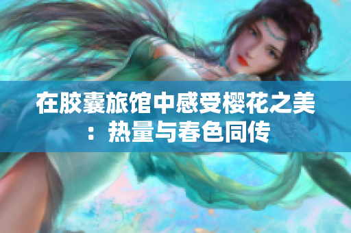 在膠囊旅館中感受櫻花之美：熱量與春色同傳