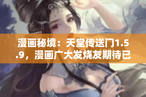 漫畫秘境：天堂傳送門1.5.9，漫畫廣大發(fā)燒友期待已久