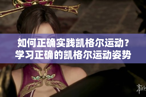 如何正確實(shí)踐凱格爾運(yùn)動？學(xué)習(xí)正確的凱格爾運(yùn)動姿勢和技巧