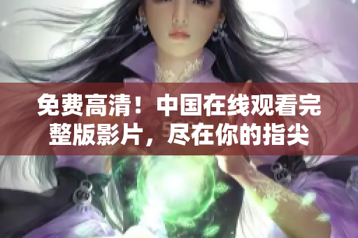 免費高清！中國在線觀看完整版影片，盡在你的指尖